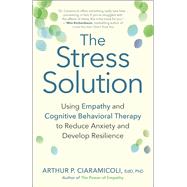 The Stress Solution Using Empathy and Cognitive Behavioral Therapy to Reduce Anxiety and Develop Resilience