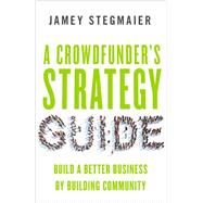 A Crowdfunder's Strategy Guide Build a Better Business by Building Community