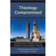 Theology Compromised Schleiermacher, Troeltsch, and the Possibility of a Sociological Theology