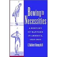 Bowing to Necessities A History of Manners in America, 1620-1860