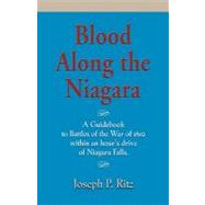 Blood along the niagara - a Guidebook : Battles of the War of 1812 an Hour's Drive from Niagara Falls