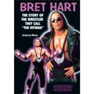 Bret Hart : The Story of the Wrestler They Call 