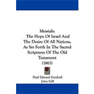 Messiah : The Hope of Israel and the Desire of All Nations, As Set Forth in the Sacred Scriptures of the Old Testament (1863)