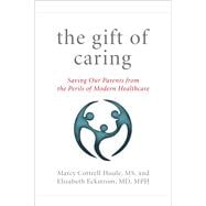The Gift of Caring Saving Our Parents—and Ourselves—from the Perils of Modern Healthcare