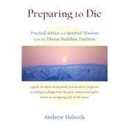Preparing to Die Practical Advice and Spiritual Wisdom from the Tibetan Buddhist Tradition