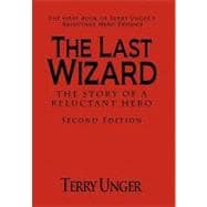 Last Wizard - the Story of A Reluctant Hero Second Edition : The First Book of Terry Unger's Reluctant Hero Trilogy