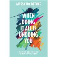 When Doing It All Is Undoing You Meeting God in Your Unmet Expectations