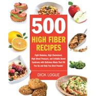 500 High Fiber Recipes Fight Diabetes, High Cholesterol, High Blood Pressure, and Irritable Bowel Syndrome with Delicious Meals That Fill You Up and Help You Shed Pounds!