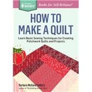 How to Make a Quilt Learn Basic Sewing Techniques for Creating Patchwork Quilts and Projects. A Storey BASICS® Title