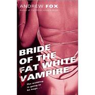 Bride of the Fat White Vampire A Novel