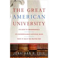 The Great American University: Its Rise to Preeminence, Its Indispensable National Role, Why It Must Be Protected