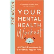 Your Mental Health Workout A 5 Week Programme to a Healthier, Happier Mind