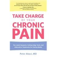 Take Charge of Your Chronic Pain The Latest Research, Cutting-Edge Tools, And Alternative Treatments For Feeling Better