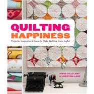 Quilting Happiness Projects, Inspiration, and Ideas to Make Quilting More Joyful
