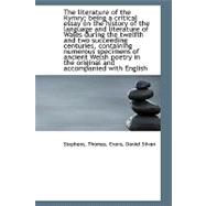 The literature of the Kymry; being a critical essay on the history of the language and literature of Wales during the twelfth and two succeeding centuries, containing numerous specimens of ancient Welsh poetry in the original and accompanied with English