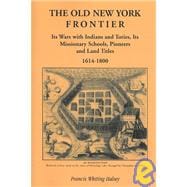 The Old New York Frontier: Its Wars With Indians and Tories, Its Missionary Schools, Pioneers and Land Titles, 1614-1800
