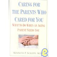 Caring For The Parents Who Cared For You Waht to Do When an Aging Parent Needs You