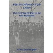First in Defense of the Union : The Civil War History of the First Defenders