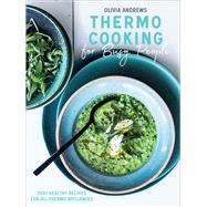 Thermo Cooking for Busy People 100+ Healthy Recipes for All Thermo Appliances