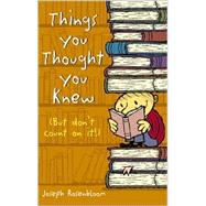 Things You Thought You Knew (But Don't Count on It!)