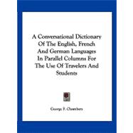 A Conversational Dictionary of the English, French and German Languages in Parallel Columns for the Use of Travelers and Students