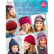 Knit Caps on Circle Looms 10 Toppers for the Whole Family