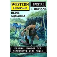 Dreimal kommt der Gunfighter zum Duell: Heinz Squarra Western Großband Spezial 3 Romane