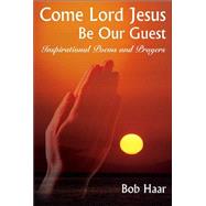 Come Lord Jesus Be Our Guest: Inspirational Poems And Prayers