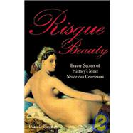Risque Beauty : Beauty Secrets of History's Most Notorious Courtesans