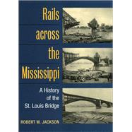 Rails Across the Mississippi : A History of the St. Louis Bridge
