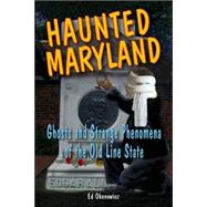 Haunted Maryland Ghosts and Strange Phenomena of the Old Line State