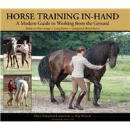 Horse Training In-Hand : A Modern Guide to Working from the Ground - Long Lines - Long and Short Reins - Work on the Longe