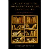 Uncertainty in Post-Reformation Catholicism A History of Probabilism