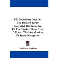 Old Steamboat Days on the Hudson River : Tales and Reminiscences of the Stirring Times That Followed the Introduction of Steam Navigation