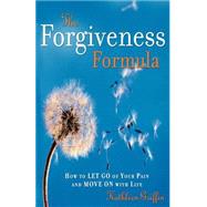 The Forgiveness Formula How to Let Go of Your Pain and Move On with Life
