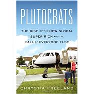 Plutocrats The Rise of the New Global Super-Rich and the Fall of Everyone Else