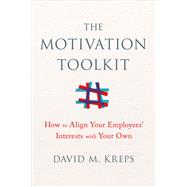 The Motivation Toolkit How to Align Your Employees' Interests with Your Own