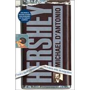 Hershey : Milton S. Hershey's Extraordinary Life of Wealth, Empire, and Utopian Dreams