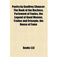 Poetry by Geoffrey Chaucer: The Book of the Duchess, Parlement of Foules, the Legend of Good Women, Troilus and Criseyde, the House of Fame, Anelida and Arcite