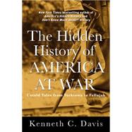 The Hidden History of America at War Untold Tales from Yorktown to Fallujah