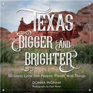 Texas Bigger and Brighter 50 Iconic Lone Star People, Places, and Things