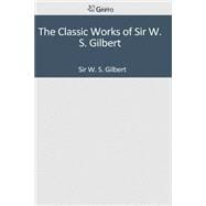 The Classic Works of Sir W. S. Gilbert
