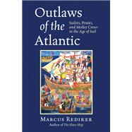 Outlaws of the Atlantic Sailors, Pirates, and Motley Crews in the Age of Sail