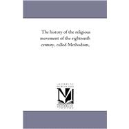 The History of the Religious Movement of the Eighteenth Century Called Methodism
