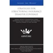 Strategies for Structuring Insurance Disaster Coverage : Leading Lawyers on Representing Clients, Interpreting Policy Language, and Structuring Disaster Coverage to Limit Exposure (Inside the Minds)