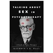 Talking About Sex in Psychotherapy A Guide for Every Therapist