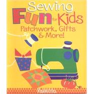 Sewing Fun for Kids; Patchwork, Gifts and More!