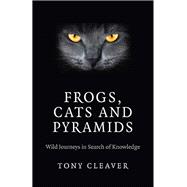 Frogs, Cats and Pyramids Wild Journeys in Search of Knowledge