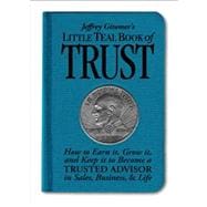 Jeffrey Gitomer's Little Teal Book of Trust How to Earn It, Grow It, and Keep It to Become a Trusted Advisor in Sales, Business and Life