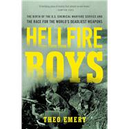 Hellfire Boys The Birth of the U.S. Chemical Warfare Service and the Race for the World’s Deadliest Weapons